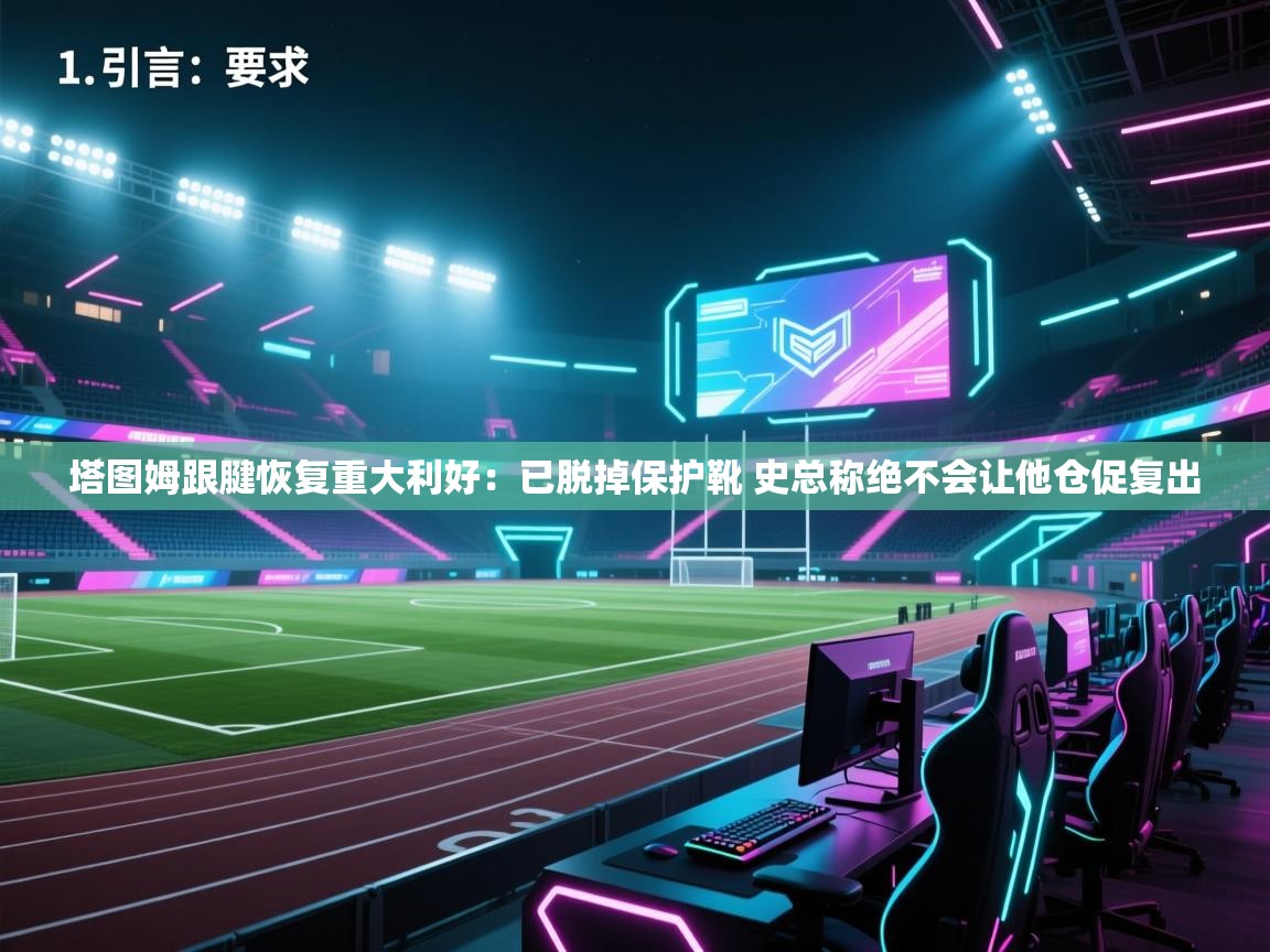 塔图姆跟腱恢复重大利好：已脱掉保护靴 史总称绝不会让他仓促复出  第1张