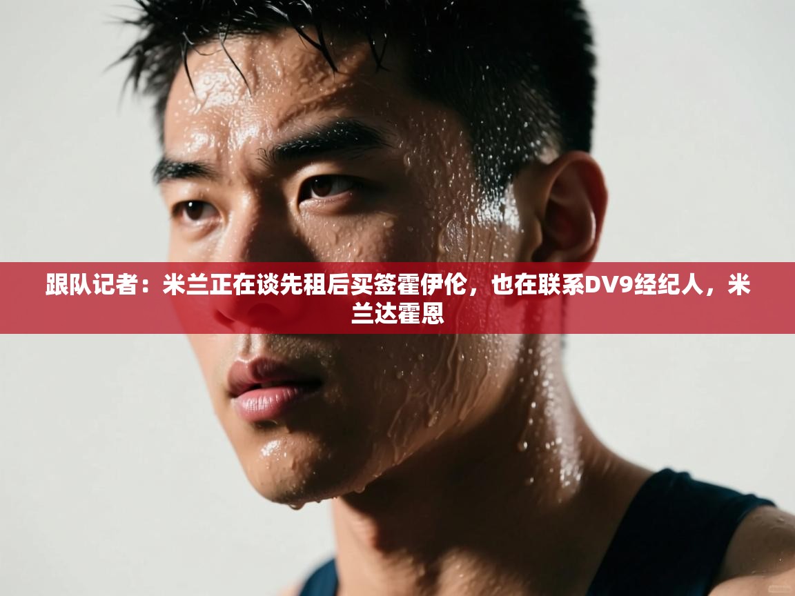 跟队记者：米兰正在谈先租后买签霍伊伦，也在联系DV9经纪人，米兰达霍恩