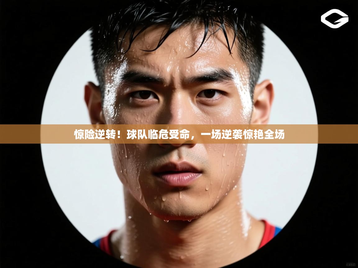 惊险逆转！球队临危受命，一场逆袭惊艳全场  第1张